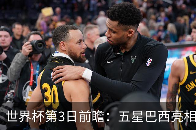 世界杯第3日前瞻：五星巴西亮相 亚足联球队面临“欧洲大考”