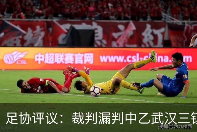 足协评议：裁判漏判中乙武汉三镇B队点球，漏判广州蒲公英黄牌